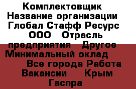 Комплектовщик › Название организации ­ Глобал Стафф Ресурс, ООО › Отрасль предприятия ­ Другое › Минимальный оклад ­ 25 000 - Все города Работа » Вакансии   . Крым,Гаспра